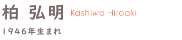 柏 弘明(かしわひろあき)1946年生まれ
